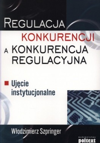 Regulacja konkurencji a konkurencja regulacyjna. Ujęcie instytucjonalne - Włodzimierz Szpringer