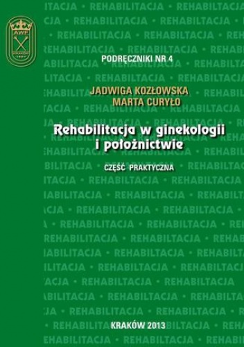 Rehabilitacja w ginekologii i położnictwie - część praktyczna - Kozłowska Jadwiga, Curyło Marta