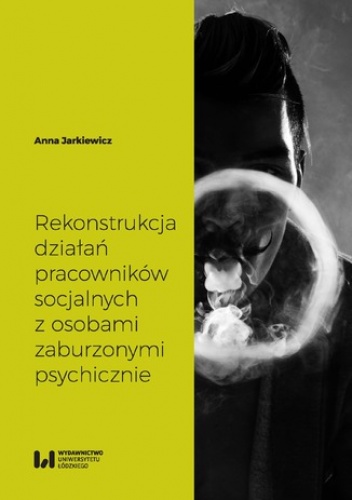 Rekonstrukcja działań pracowników socjalnych z osobami zaburzonymi psychicznie - Jarkiewicz Anna
