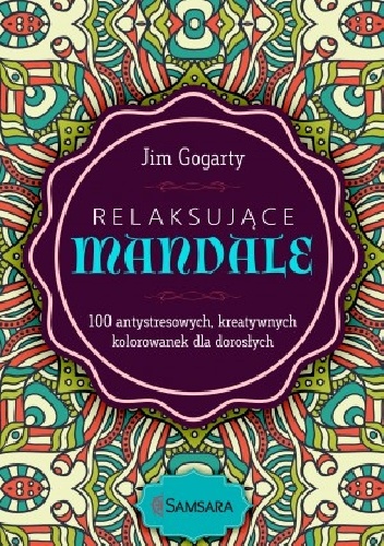 Relaksujące mandale. 100 antystresowych, rozwijających kreatywność kolorowanek - Jim Gogarty