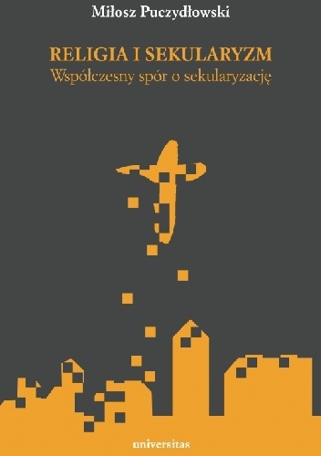 Religia i sekularyzm. Współczesny spór o sekularyzację - Miłosz Puczydłowski