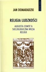 Religia ludzkości. Augusta Comte'a socjologiczna wizja religii - Jan Domaradzki