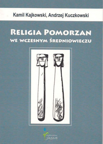 Religia Pomorzan we wczesnym średniowieczu - Andrzej Kuczkowski, Kamil Kajkowski