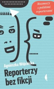 Reporterzy bez fikcji. Rozmowy z polskimi reporterami - Agnieszka Wójcińska