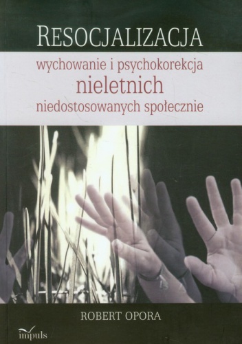 Resocjalizacja: wychowanie i psychokorekcja nieletnich niedostosowanych społecznie - Robert Opora