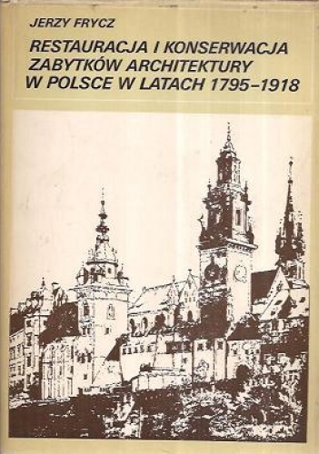 Restauracja i konserwacja zabytków architektury w Polsce w latach 1795-1918 - Jerzy Frycz