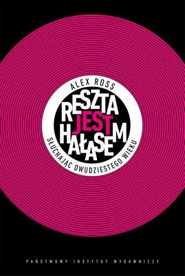 Reszta jest hałasem. Słuchając XX wieku - Alex Ross