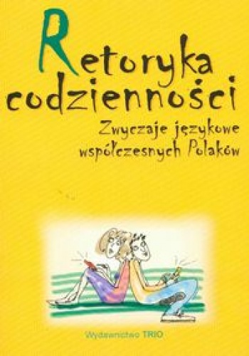 Retoryka codzienności. Zwyczaje językowe współczesnych Polaków - Małgorzata Marcjanik,  praca zbiorowa