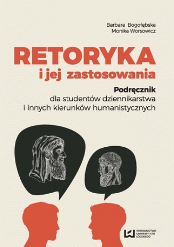 Retoryka i jej zastosowania. Podręcznik dla studentów dziennikarstwa i innych kierunków humanistycznych - Barbara Bogołębska, Monika Worsowicz