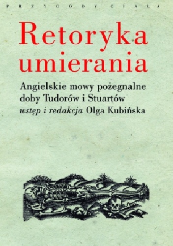 Retoryka umierania. Angielskie mowy pożegnalne doby Tudorów i Stuartów - Olga Kubińska