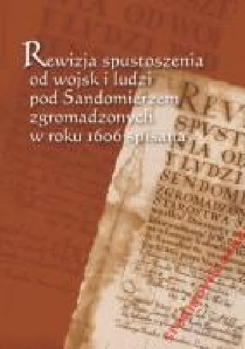 Rewizja spustoszenia od wojsk i ludzi pod Sandomierzem zgromadzonych w roku 1606 spisana - praca zbiorowa, Jadwiga Muszyńska