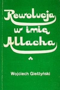 Rewolucja w imię Allaha - Wojciech Giełżyński