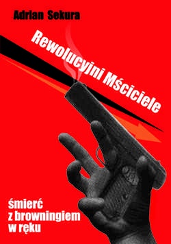 Rewolucyjni Mściciele. Śmierć z browningiem w ręku - Adrian Sekura