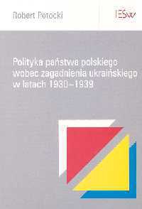 Robert Potocki. Polityka państwa polskiego wobec zagadnienia ukraińskiego w latach 1930-1939. - Robert Potocki