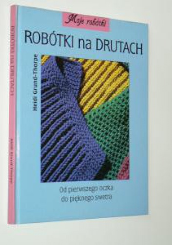 Robótki na drutach. Od pierwszego oczka do pięknego swetra - Heidi Grund-Thorpe