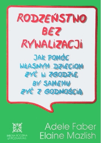 Rodzeństwo bez rywalizacji. Jak pomóc własnym dzieciom żyć w zgodzie , by samemu żyć z godnością - Adele Faber, Elaine Mazlish