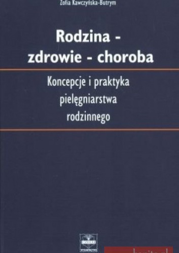 Rodzina zdrowie choroba. Koncepcja i praktyka pielęgniarstwa rodzinnego - Zofia Kawczyńska-Butrym