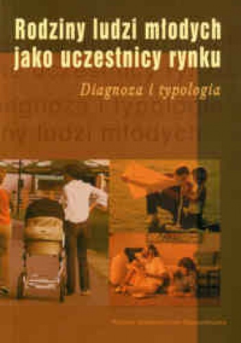 Rodziny ludzi młodych jako uczestnicy rynku. Diagnoza i typologia - praca zbiorowa