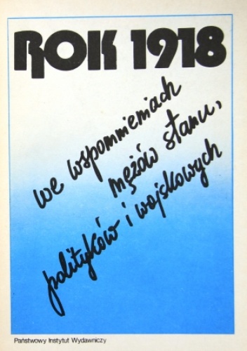 Rok 1918 we wspomnieniach mężów stanu, polityków i wojskowych - praca zbiorowa