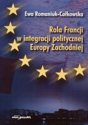 Rola Francji w integracji politycznej Europy zachodniej - Ewa Romaniuk-Całkowska