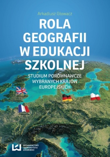 Rola geografii w edukacji szkolnej. Studium porównawcze wybranych krajów europejskich - Głowacz Arkadiusz
