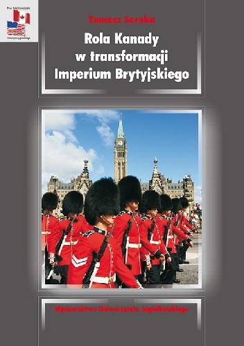 Rola Kanady w transformacji Imperium Brytyjskiego. Analiza stosunków kanadyjsko-brytyjskich w okresie międzywojennym - Tomasz Soroka