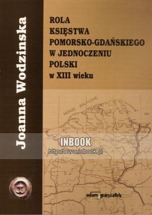 Rola księstwa pomorsko-gdańskiego w jednoczeniu Polski w XIII wieku - Joanna Wodzinska