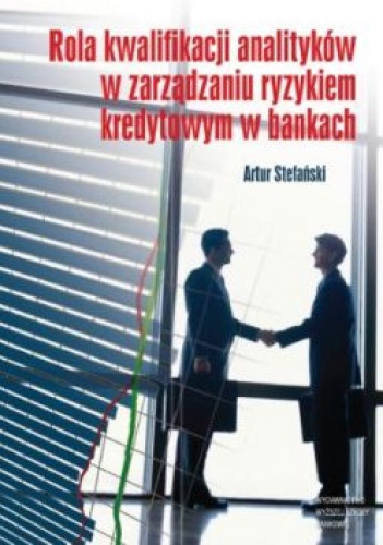 Rola kwalifikacji analityków w zarządzaniu ryzykiem kredytowym w bankach - Artur Stefański