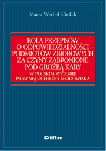 Rola przepisów o odpowiedzialności podmiotów zbiorowych za czyny zabronione pod groźbą kary w polskim systemie prawnej ochrony środowiska - Marta Werbel-Cieślak