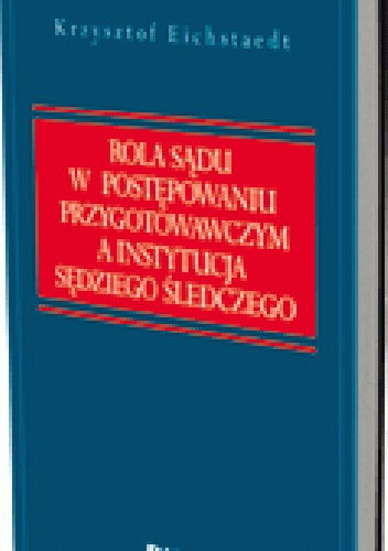 Rola sądu w postępowaniu przygotowawczym a instytucja sędziego śledczego - Krzysztof Eichstaedt