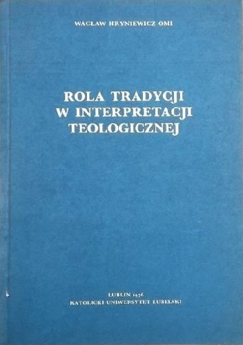 Rola Tradycji w interpretacji teologicznej. Analiza współczesnych poglądów dogmatyczno-ekumenicznych - Wacław Hryniewicz