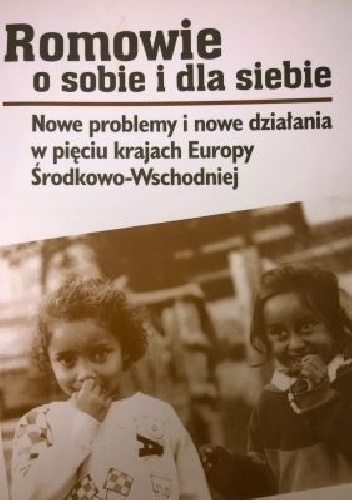 Romowie o sobie i dla siebie. Nowe problemy i nowe działania w pięciu krajach Europy Środkowo-Wschodniej