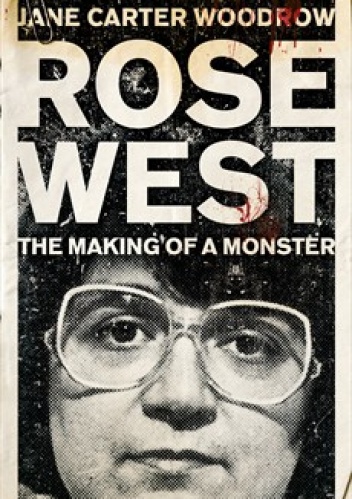 ROSE WEST: The Making of a Monster - Jane Carter Woodrow