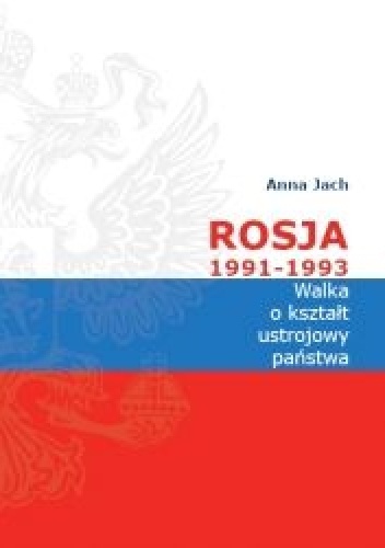 Rosja 1991-1993. Walka o kształt ustrojowy państwa - Anna Jach