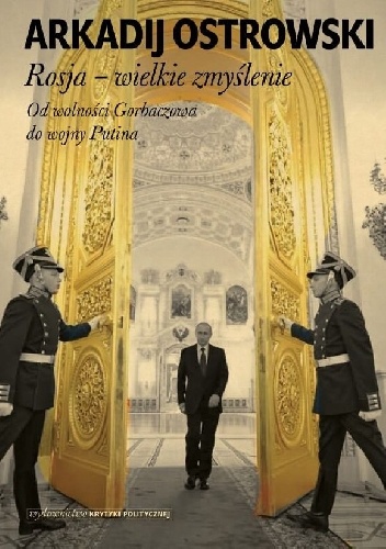 Rosja – Wielkie zmyślenie. Od wolności Gorbaczowa do wojny Putina. - Arkadij Ostrowski