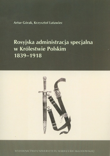 Rosyjska administracja specjalna w Królestwie Polskim 1839-1918 - Artur Górak, Krzysztof Latawiec