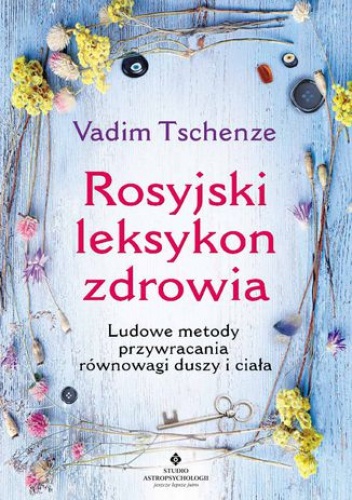 Rosyjski leksykon zdrowia. Ludowe metody przywracania równowagi duszy i ciała - Vadim Tschenze