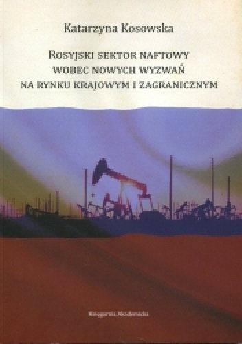 Rosyjski sektor naftowy wobec nowych wyzwań na rynku krajowy i zagranicznym - Katarzyna Kosowska
