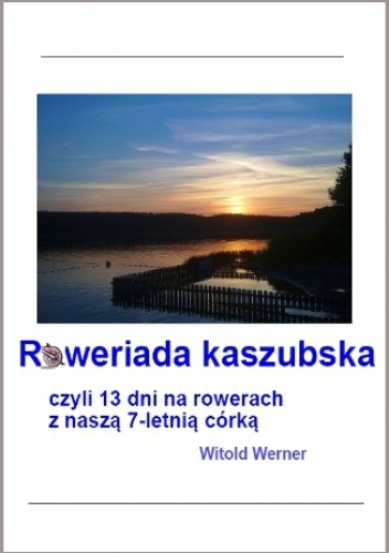 Roweriada Kaszubska czyli 13 dni na rowerach z naszą 7-letnią córką - Werner Witold