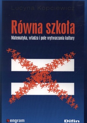 Równa szkoła. Matematyka, władza i pole wytwarzania kultury - Lucyna Kopciewicz