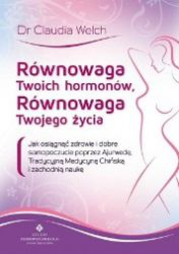 Równowaga Twoich Hormonów, Równowaga Twojego Życia - dr Claudia Welch