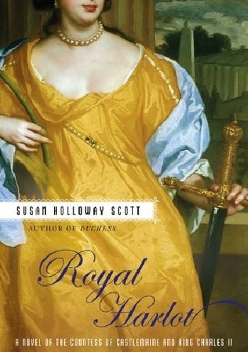 Royal Harlot: A Novel of the Countess Castlemaine and King Charles II - Susan Scott Holloway