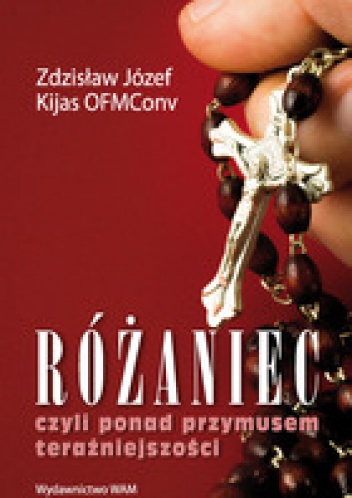Różaniec, czyli ponad przymusem teraźniejszości - Zdzisław Józef Kijas