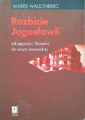 Rozbicie Jugosławii. Od separacji Słowenii do wojny kosowskiej - Marek Waldenberg