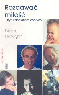 Rozdawać miłość. Być kapelanem chorych - Denis Ledogar
