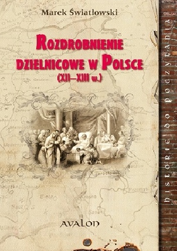 Rozdrobnienie dzielnicowe w Polsce. XII - XIII wiek - Marek Światłowski