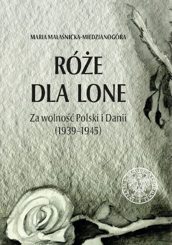 Róże dla Lone. Za wolność Polski i Danii (1939–1945) - Maria Małaśnicka-Miedzianogóra