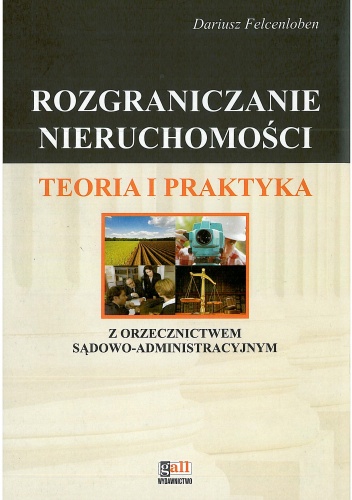 Rozgraniczanie nieruchomości. Teoria i praktyka z orzecznictwem sądowo - administracyjnym - Dariusz Felcenloben