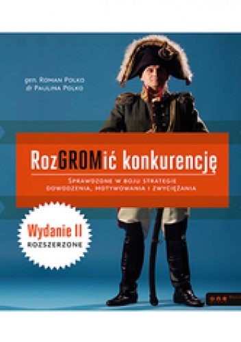 RozGROMić konkurencję. Sprawdzone w boju strategie dowodzenia, motywowania i zwyciężania. Wydanie II rozszerzone - Paulina Polko, Roman Polko