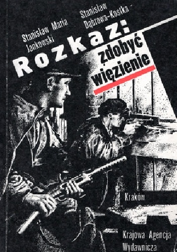 Rozkaz: zdobyć więzienie - Stanisław Maria Jankowski, Stanisław Dąbrowa-Kostka